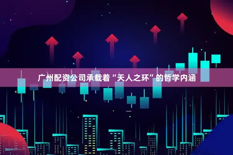 广州配资公司承载着“天人之环”的哲学内涵